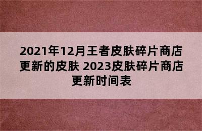 2021年12月王者皮肤碎片商店更新的皮肤 2023皮肤碎片商店更新时间表